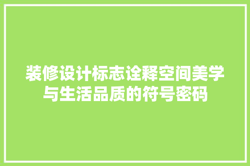 装修设计标志诠释空间美学与生活品质的符号密码