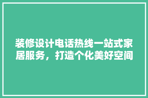 装修设计电话热线一站式家居服务，打造个化美好空间  第1张