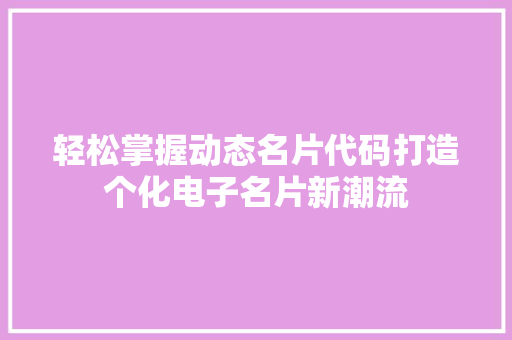 轻松掌握动态名片代码打造个化电子名片新潮流