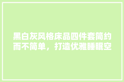 黑白灰风格床品四件套简约而不简单，打造优雅睡眠空间