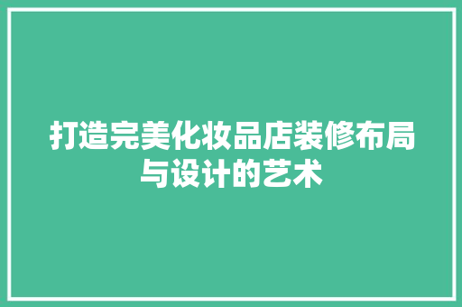 打造完美化妆品店装修布局与设计的艺术