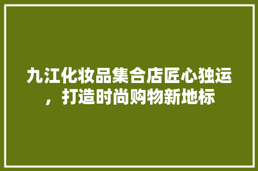 九江化妆品集合店匠心独运，打造时尚购物新地标