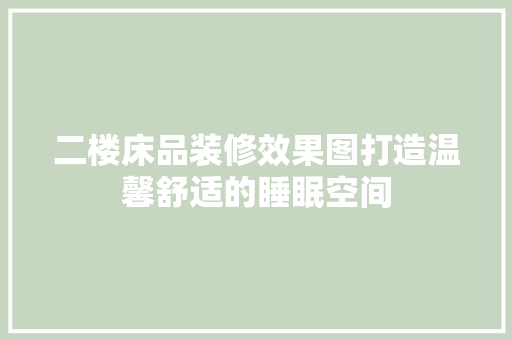 二楼床品装修效果图打造温馨舒适的睡眠空间