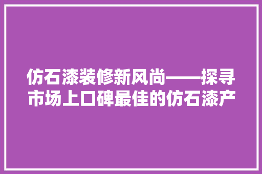 仿石漆装修新风尚——探寻市场上口碑最佳的仿石漆产品