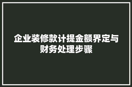 企业装修款计提金额界定与财务处理步骤  第1张