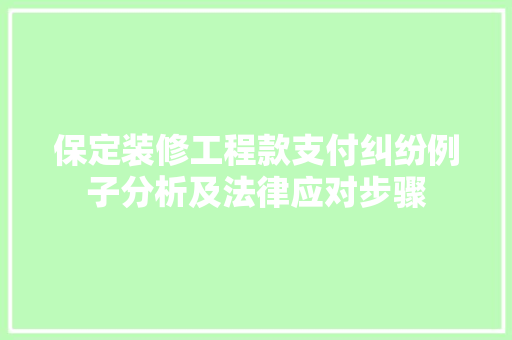 保定装修工程款支付纠纷例子分析及法律应对步骤