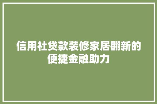 信用社贷款装修家居翻新的便捷金融助力