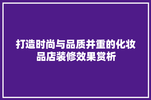 打造时尚与品质并重的化妆品店装修效果赏析