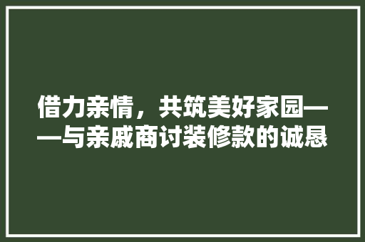 借力亲情，共筑美好家园——与亲戚商讨装修款的诚恳沟通