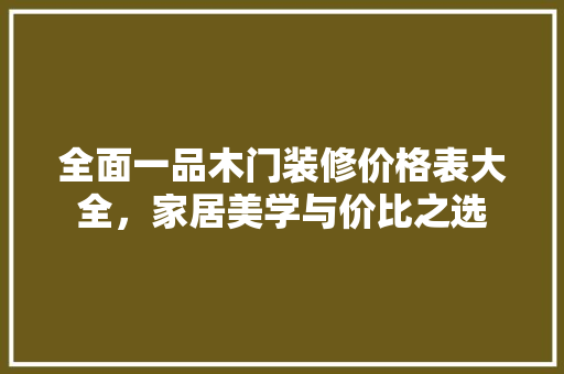 全面一品木门装修价格表大全，家居美学与价比之选