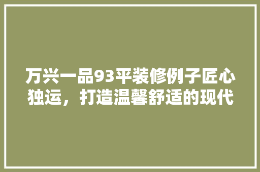 万兴一品93平装修例子匠心独运，打造温馨舒适的现代家居