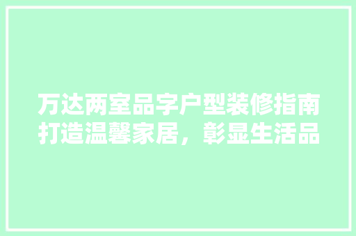 万达两室品字户型装修指南打造温馨家居，彰显生活品质