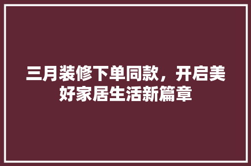 三月装修下单同款，开启美好家居生活新篇章