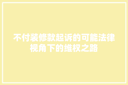 不付装修款起诉的可能法律视角下的维权之路