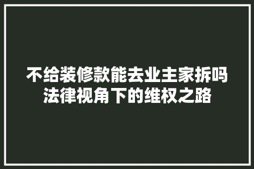 不给装修款能去业主家拆吗法律视角下的维权之路