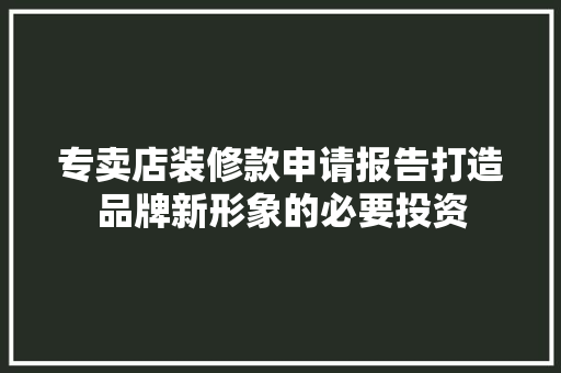 专卖店装修款申请报告打造品牌新形象的必要投资
