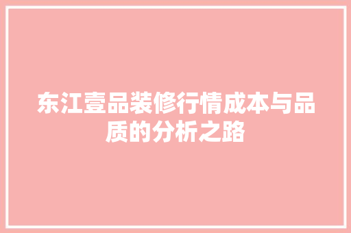 东江壹品装修行情成本与品质的分析之路