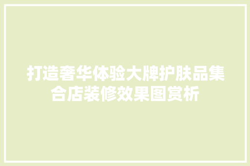 打造奢华体验大牌护肤品集合店装修效果图赏析