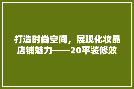 打造时尚空间，展现化妆品店铺魅力——20平装修效果图
