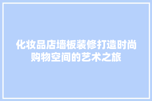 化妆品店墙板装修打造时尚购物空间的艺术之旅