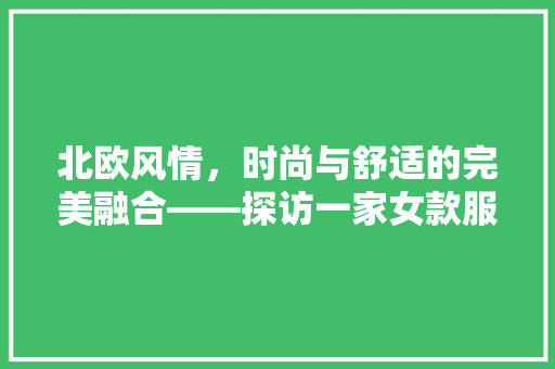 北欧风情，时尚与舒适的完美融合——探访一家女款服装店