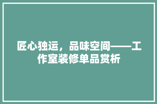 匠心独运，品味空间——工作室装修单品赏析