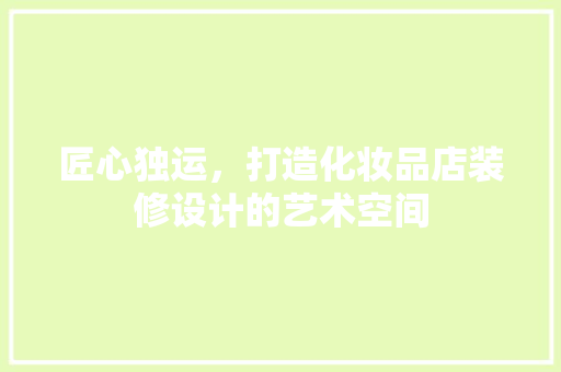 匠心独运，打造化妆品店装修设计的艺术空间