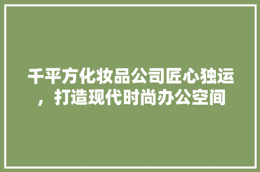 千平方化妆品公司匠心独运，打造现代时尚办公空间