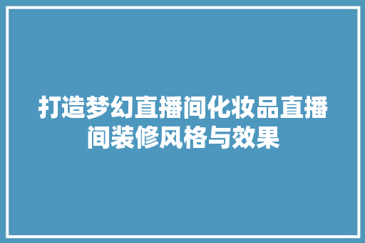 打造梦幻直播间化妆品直播间装修风格与效果