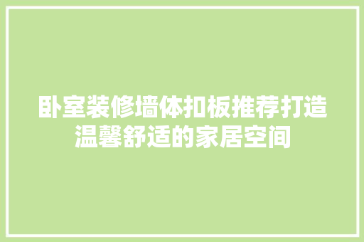 卧室装修墙体扣板推荐打造温馨舒适的家居空间
