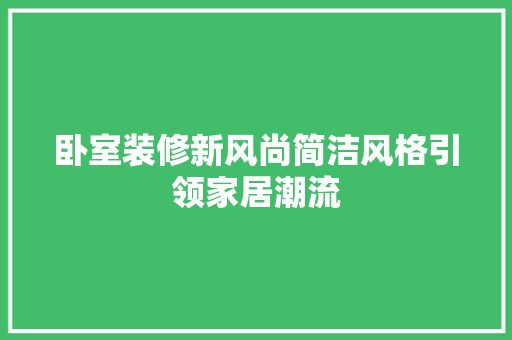 卧室装修新风尚简洁风格引领家居潮流  第1张