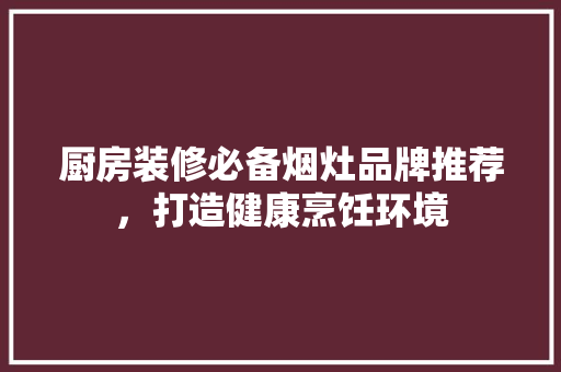 厨房装修必备烟灶品牌推荐，打造健康烹饪环境  第1张