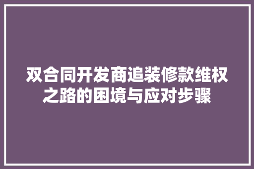 双合同开发商追装修款维权之路的困境与应对步骤