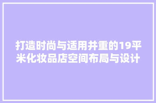 打造时尚与适用并重的19平米化妆品店空间布局与设计灵感