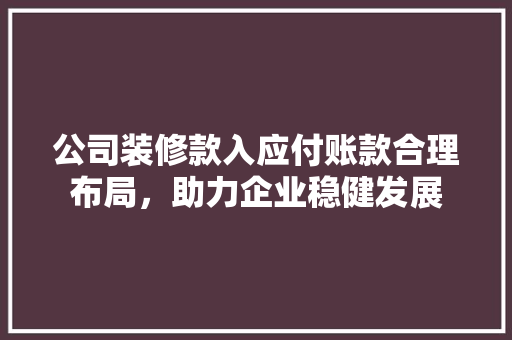 公司装修款入应付账款合理布局，助力企业稳健发展
