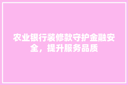 农业银行装修款守护金融安全，提升服务品质