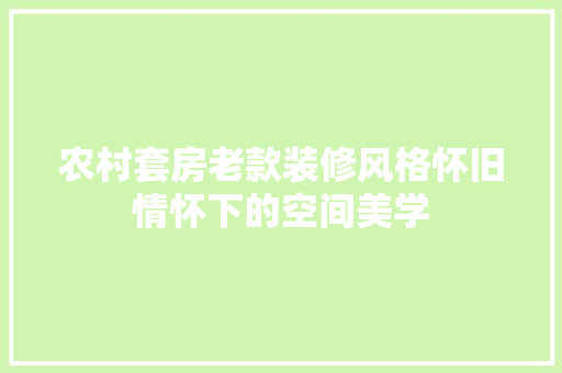 农村套房老款装修风格怀旧情怀下的空间美学