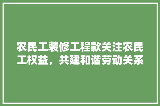 农民工装修工程款关注农民工权益，共建和谐劳动关系