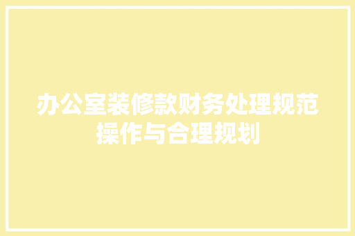办公室装修款财务处理规范操作与合理规划