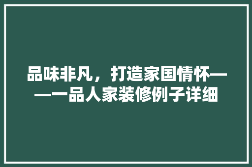 品味非凡，打造家国情怀——一品人家装修例子详细