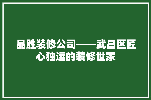 品胜装修公司——武昌区匠心独运的装修世家