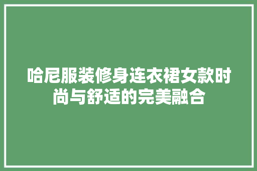 哈尼服装修身连衣裙女款时尚与舒适的完美融合  第1张