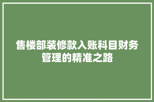 售楼部装修款入账科目财务管理的精准之路