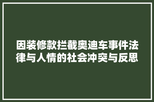 因装修款拦截奥迪车事件法律与人情的社会冲突与反思