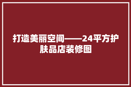 打造美丽空间——24平方护肤品店装修图