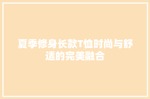 夏季修身长款T恤时尚与舒适的完美融合