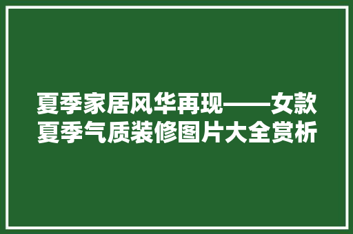 夏季家居风华再现——女款夏季气质装修图片大全赏析