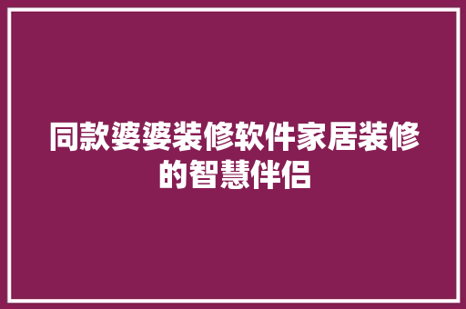 同款婆婆装修软件家居装修的智慧伴侣
