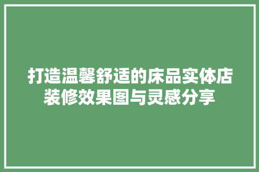 打造温馨舒适的床品实体店装修效果图与灵感分享