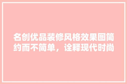 名创优品装修风格效果图简约而不简单，诠释现代时尚潮流